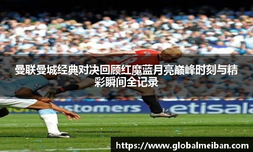 曼联曼城经典对决回顾红魔蓝月亮巅峰时刻与精彩瞬间全记录