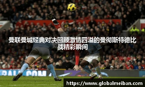 k1十年体育曼联曼城经典对决回顾激情四溢的曼彻斯特德比战精彩瞬间