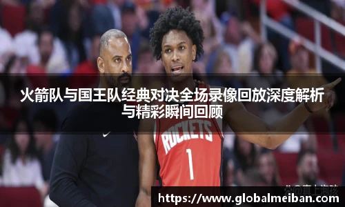 k1十年体育火箭队与国王队经典对决全场录像回放深度解析与精彩瞬间回顾